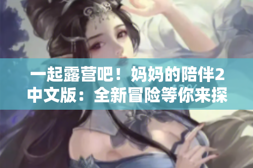 一起露营吧！妈妈的陪伴2中文版：全新冒险等你来探索