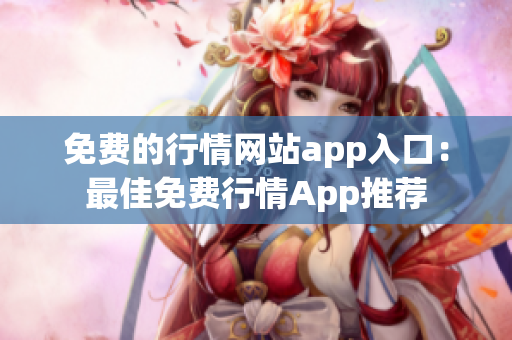 免费的行情网站app入口：最佳免费行情App推荐