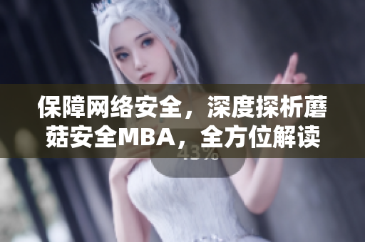 保障网络安全，深度探析蘑菇安全MBA，全方位解读企业信息安全管理助理专业的必备技能