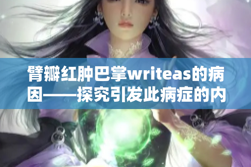 臂瓣红肿巴掌writeas的病因——探究引发此病症的内外因素