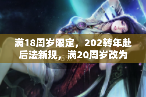 满18周岁限定，202转年赴后法新规，满20周岁改为18岁要注意