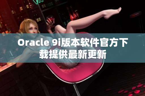 Oracle 9i版本软件官方下载提供最新更新