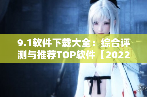 9.1软件下载大全：综合评测与推荐TOP软件【2022最新版】