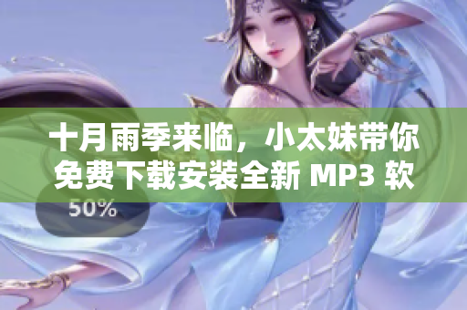 十月雨季来临，小太妹带你免费下载安装全新 MP3 软件，完全攻略！