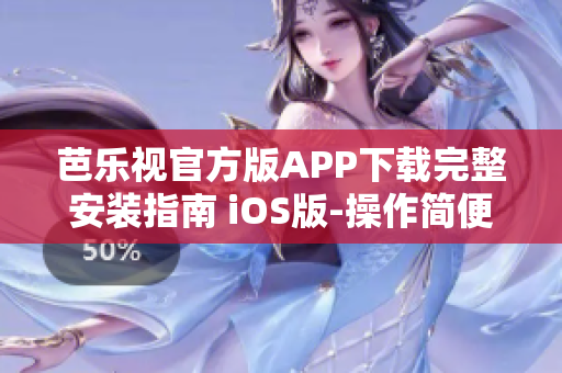 芭乐视官方版APP下载完整安装指南 iOS版-操作简便、安全可靠