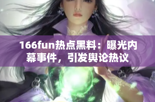 166fun热点黑料：曝光内幕事件，引发舆论热议