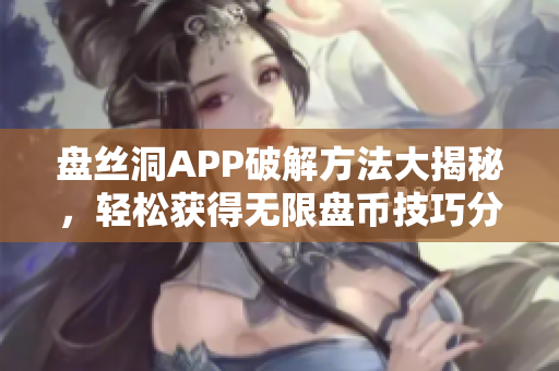 盘丝洞APP破解方法大揭秘，轻松获得无限盘币技巧分享