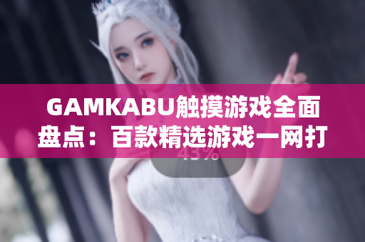 GAMKABU触摸游戏全面盘点：百款精选游戏一网打尽