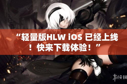 “轻量版HLW iOS 已经上线！快来下载体验！”