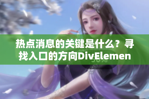 热点消息的关键是什么？寻找入口的方向DivElement