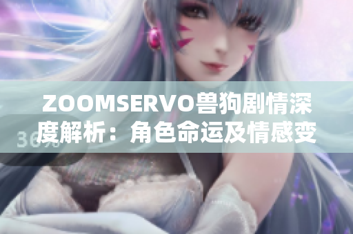 ZOOMSERVO兽狗剧情深度解析：角色命运及情感变化一览