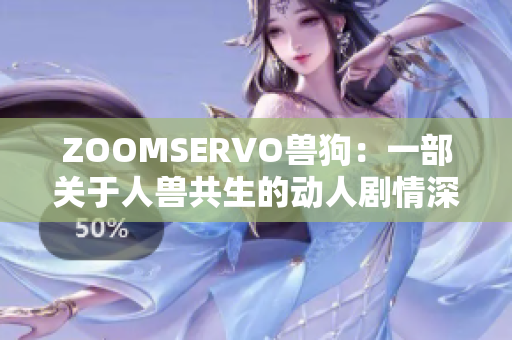 ZOOMSERVO兽狗：一部关于人兽共生的动人剧情深度解读