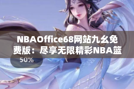 NBAOffice68网站九幺免费版：尽享无限精彩NBA篮球盛宴