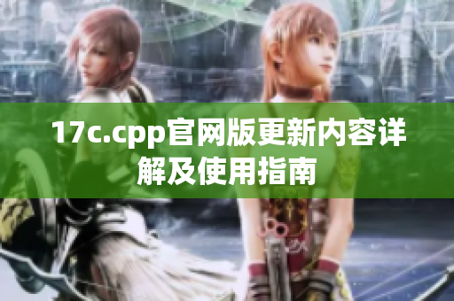 17c.cpp官网版更新内容详解及使用指南