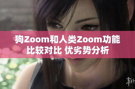 狗Zoom和人类Zoom功能比较对比 优劣势分析