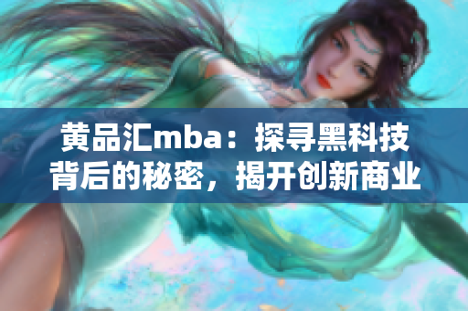 黄品汇mba：探寻黑科技背后的秘密，揭开创新商业之门