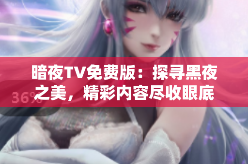 暗夜TV免费版：探寻黑夜之美，精彩内容尽收眼底