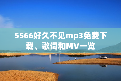 5566好久不见mp3免费下载、歌词和MV一览