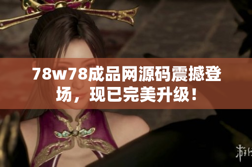 78w78成品网源码震撼登场，现已完美升级！