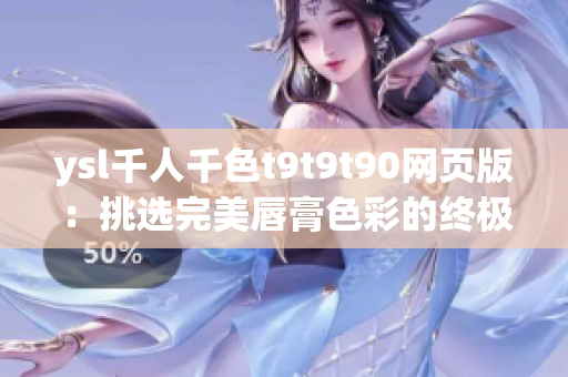 ysl千人千色t9t9t90网页版：挑选完美唇膏色彩的终极指南