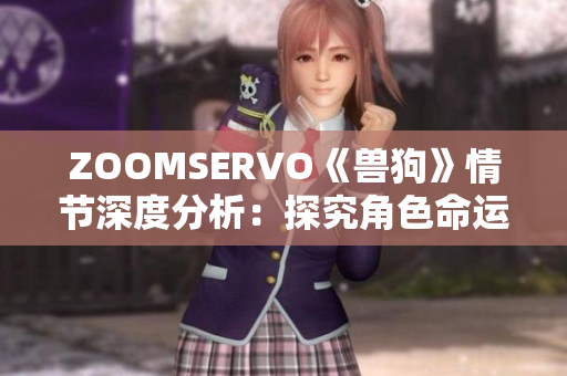 ZOOMSERVO《兽狗》情节深度分析：探究角色命运与情感纠葛