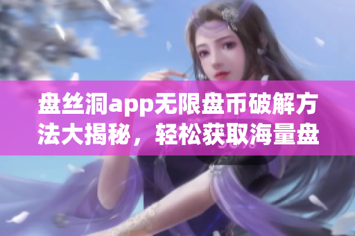 盘丝洞app无限盘币破解方法大揭秘，轻松获取海量盘币！