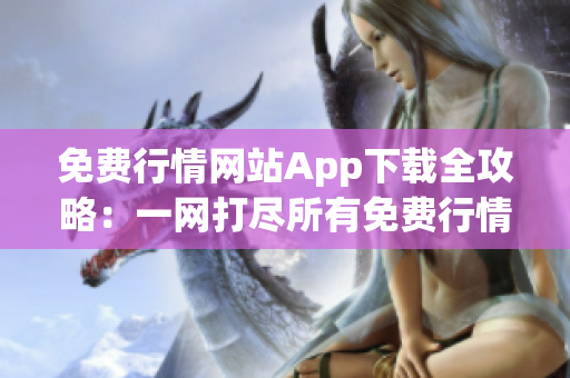 免费行情网站App下载全攻略：一网打尽所有免费行情App，最实用的下载指南