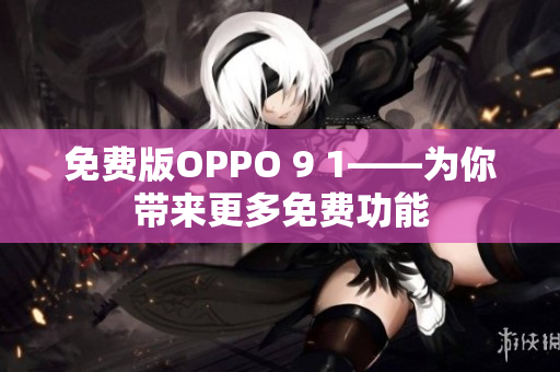 免费版OPPO 9 1——为你带来更多免费功能