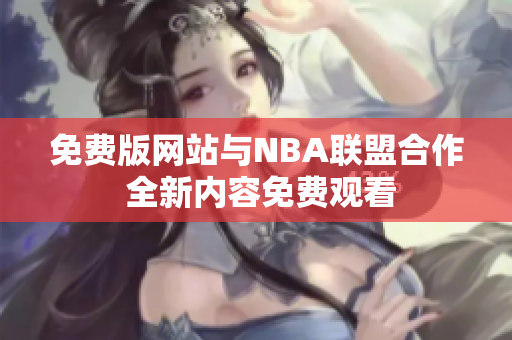 免费版网站与NBA联盟合作 全新内容免费观看