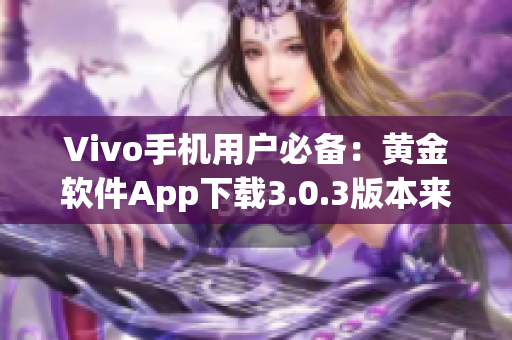 Vivo手机用户必备：黄金软件App下载3.0.3版本来袭，优化体验，速度更快!