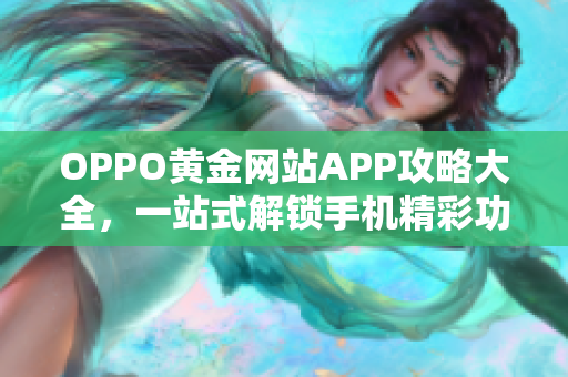 OPPO黄金网站APP攻略大全，一站式解锁手机精彩功能