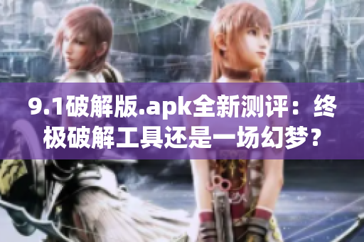 9.1破解版.apk全新测评：终极破解工具还是一场幻梦？