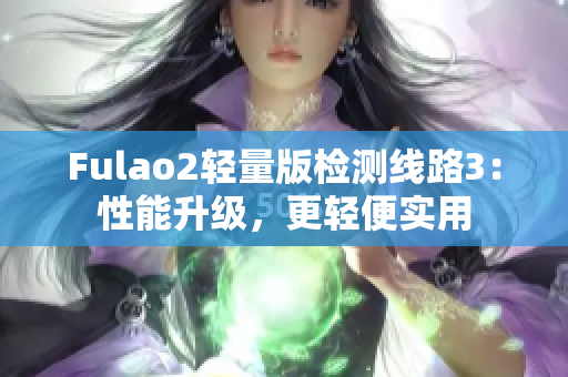 Fulao2轻量版检测线路3：性能升级，更轻便实用