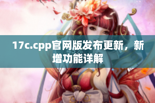 17c.cpp官网版发布更新，新增功能详解