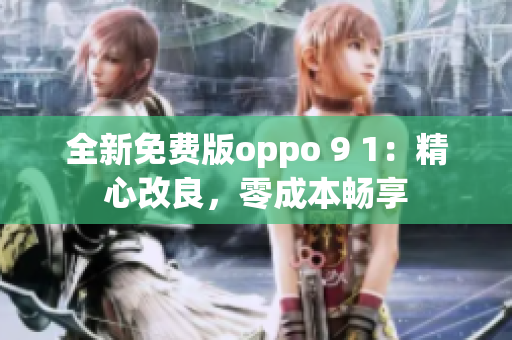 全新免费版oppo 9 1：精心改良，零成本畅享