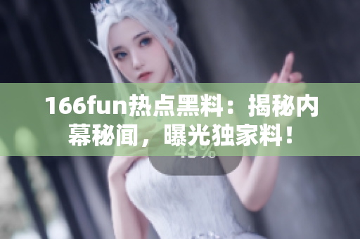 166fun热点黑料：揭秘内幕秘闻，曝光独家料！