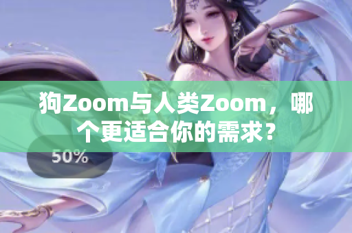 狗Zoom与人类Zoom，哪个更适合你的需求？