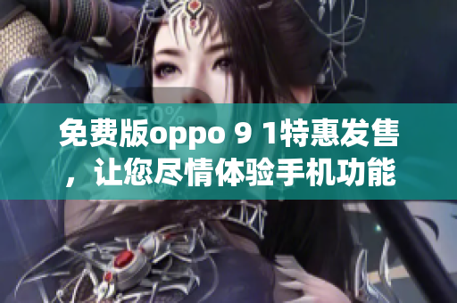 免费版oppo 9 1特惠发售，让您尽情体验手机功能