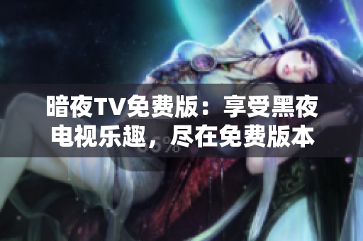 暗夜TV免费版：享受黑夜电视乐趣，尽在免费版本