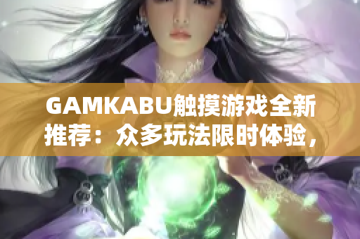 GAMKABU触摸游戏全新推荐：众多玩法限时体验，让你爱上触摸游戏