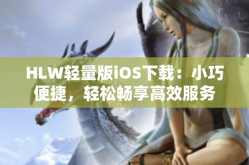 HLW轻量版iOS下载：小巧便捷，轻松畅享高效服务