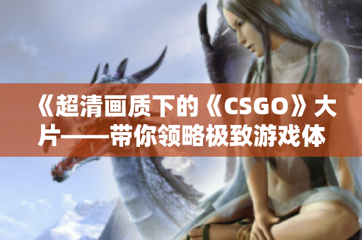 《超清画质下的《CSGO》大片——带你领略极致游戏体验》