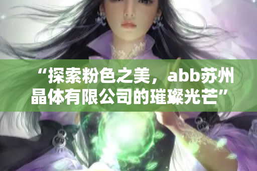 “探索粉色之美，abb苏州晶体有限公司的璀璨光芒”