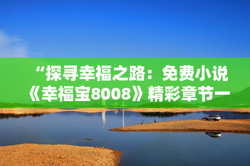 “探寻幸福之路：免费小说《幸福宝8008》精彩章节一览”