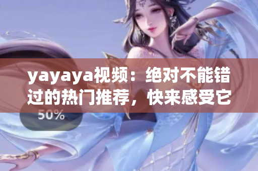 yayaya视频：绝对不能错过的热门推荐，快来感受它的魅力!