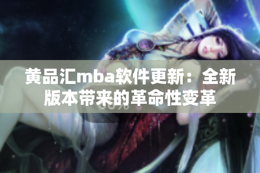 黄品汇mba软件更新：全新版本带来的革命性变革