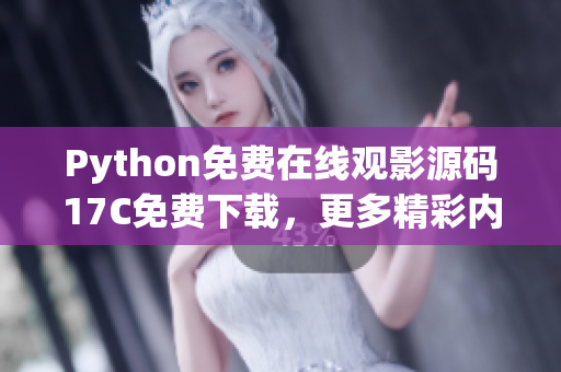 Python免费在线观影源码17C免费下载，更多精彩内容任你观看