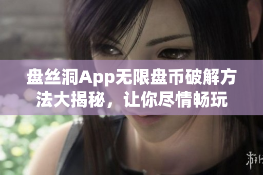 盘丝洞App无限盘币破解方法大揭秘，让你尽情畅玩