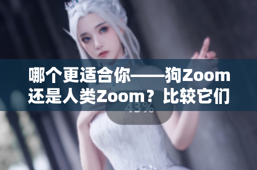 哪个更适合你——狗Zoom还是人类Zoom？比较它们的优缺点