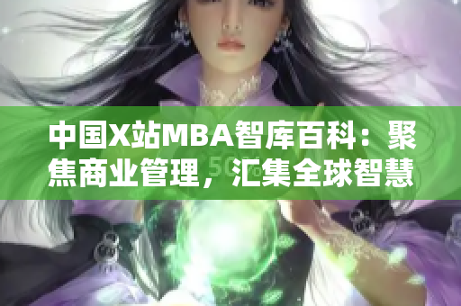 中国X站MBA智库百科：聚焦商业管理，汇集全球智慧